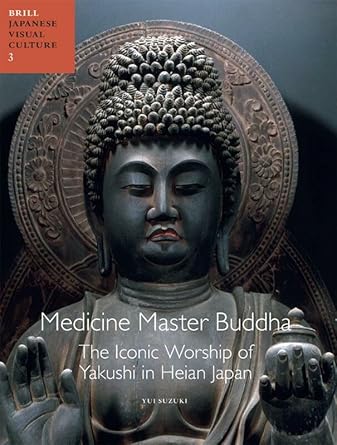 Medicine Master Buddha: The Iconic Worship of Yakushi in Heian Japan (Japanese Visual Culture)